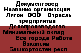 Документовед › Название организации ­ Лигон, ООО › Отрасль предприятия ­ Делопроизводство › Минимальный оклад ­ 16 500 - Все города Работа » Вакансии   . Башкортостан респ.,Баймакский р-н